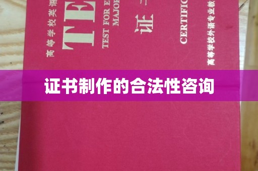 道滘证书制作的合法性咨询